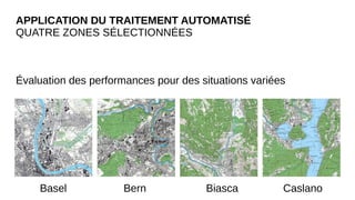APPLICATION DU TRAITEMENT AUTOMATISÉ
QUATRE ZONES SÉLECTIONNÉES
Évaluation des performances pour des situations variées
Basel Bern Biasca Caslano
 