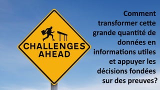 Comment
transformer cette
grande quantité de
données en
informations utiles
et appuyer les
décisions fondées
sur des preuves?
 