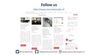 Follow us
http://www.swissdatacube.ch
@SwissDataCube GRIDgva/SwissDataCube gregory.giuliani@unepgrid.ch
 