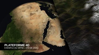 PLATEFORME 4D
EXEMPLE DU SRTM – 470 GB (ASC)
 