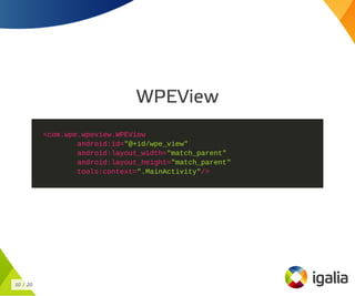 WPEView
<com.wpe.wpeview.WPEView
android:id="@+id/wpe_view"
android:layout_width="match_parent"
android:layout_height="match_parent"
tools:context=".MainActivity"/>
10 / 20
 