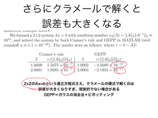 さらにクラメールで解くと
誤差も大きくなる
2x2のAx=bという連立方程式さえ、クラメールの硬式で解くのは
誤差が大きくなりすぎ、現実的でない場合がある
GEPP＝ガウスの消去法＋ピボッティング
 