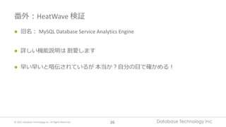© 2021 Database Technology Inc. All Rights Reserved. 26
番外︓HeatWave 検証
l 旧名︓ MySQL Database Service Analytics Engine
l 詳しい...