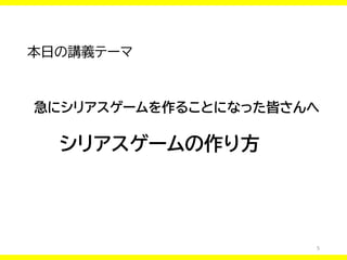 5
本日の講義テーマ
急にシリアスゲームを作ることになった皆さんへ
シリアスゲームの作り方
 