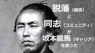 脱藩（越境）
と
同志（コミュニティ）
が
坂本龍馬（キャリア）
を創った
 