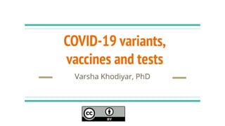 COVID-19 variants,
vaccines and tests
Varsha Khodiyar, PhD
 