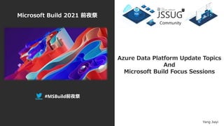 Azure Data Platform Update Topics
And
Microsoft Build Focus Sessions
Yang Jiayi
#MSBuild前夜祭
Community
Microsoft Build 2021 前夜祭
 