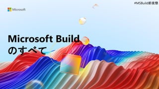 Microsoft Build 2021
前夜祭
#MSBuild前夜祭
Microsoft Build
のすべて
#MSBuild前夜祭
 