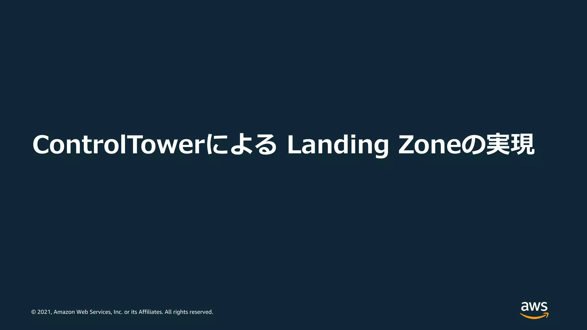 © 2021, Amazon Web Services, Inc. or its Affiliates. All rights reserved.
ControlTowerによる Landing Zoneの実現
 