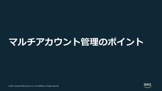 © 2021, Amazon Web Services, Inc. or its Affiliates. All rights reserved.
マルチアカウント管理のポイント
 