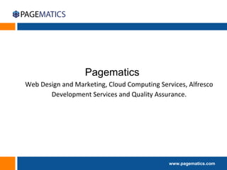 www.pagematics.com
Pagematics
Web Design and Marketing, Cloud Computing Services, Alfresco
Development Services and Quality Assurance.
 