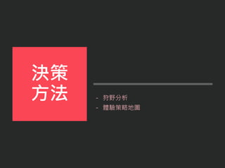 - 狩野分析
- 體驗策略地圖
決策
方法
 