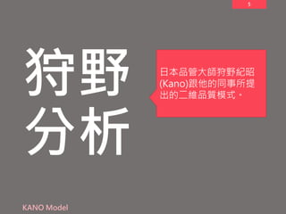 5
狩野
分析
KANO Model
日本品管大師狩野紀昭
(Kano)跟他的同事所提
出的二維品質模式。
 