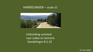 HANDELINGEN – studie 31
27 mei 2021
Uitbreiding activiteit
naar Judea en Samaria
Handelingen 8:1-25
 