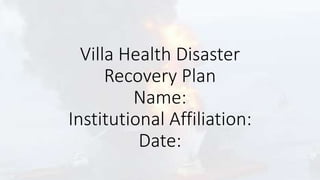 Villa Health Disaster
Recovery Plan
Name:
Institutional Affiliation:
Date:
 