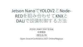 Jetson NanoでYOLOV2とNode-
REDを組み合わせてKNXと
DALIで設備制御する方法
Jetson Japan User Group
中畑隆拓
2021/5/29
Open Source Conference 2021 Online/Nagoya
 