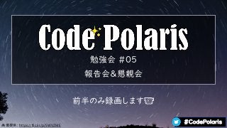 #CodePolaris
前半のみ録画します📹
勉強会 #05
報告会＆懇親会
画像提供: https://flic.kr/p/5WVZME
 