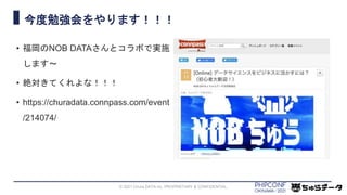 今度勉強会をやります！！！
• 福岡のNOB DATAさんとコラボで実施
します〜
• 絶対きてくれよな！！！
• https://churadata.connpass.com/event
/214074/
© 2021 Chura DATA inc. PROPRIETARY & CONFIDENTIAL.
 