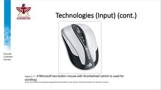 Technologies (Input) (cont.)
Figure 2.11 A Microsoft two-button mouse with thumbwheel (which is used for
scrolling)
Source: www.microsoft.com/presspass/images/gallery/hardware/BNMS_mouse_web.jpg. Printed with permission from Microsoft Corporation
 