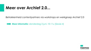 Meer over Archief 2.0...
Betrokkenheid contentpartners via workshops en werkgroep Archief 2.0
Meer informatie: donderdag 3 juni, 10-11u (Sessie 4)
 