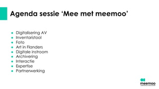 Agenda sessie ‘Mee met meemoo’
● Digitalisering AV
● Inventaristool
● Foto
● Art in Flanders
● Digitale instroom
● Archivering
● Interactie
● Expertise
● Partnerwerking
 