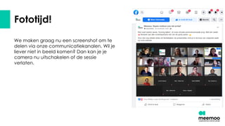 Fototijd!
We maken graag nu een screenshot om te
delen via onze communicatiekanalen. Wil je
liever niet in beeld komen? Dan kan je je
camera nu uitschakelen of de sessie
verlaten.
 