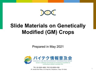 Slide Materials on Genetically
Modified (GM) Crops
Prepared in May 2021
1
Genetic modification technologies are developing possibilities for
contributing to people’s everyday lives.
5F, Kanda Park Plaza, 2-2-2 Kaji-cho, Chiyoda-ku, Tokyo 101-0044
 