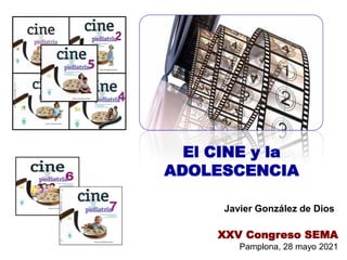 El CINE y la
ADOLESCENCIA
Javier González de Dios
XXV Congreso SEMA
Pamplona, 28 mayo 2021
 