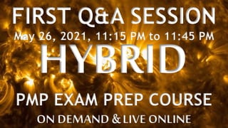 PMP EXAM PREP COURSE
ON DEMAND & LIVE ONLINE
FIRST Q&A SESSION
May 26, 2021, 11:15 PM to 11:45 PM
 