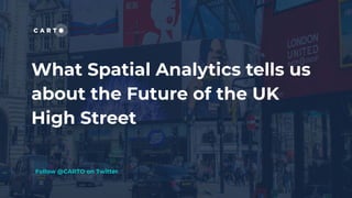 What Spatial Analytics tells us
about the Future of the UK
High Street
Follow @CARTO on Twitter
 