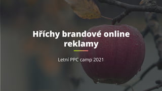 Hříchy brandové online
reklamy
Letní PPC camp 2021
 