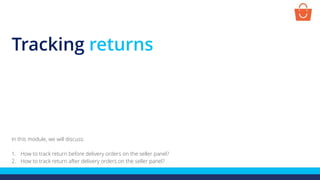 Tracking returns
In this module, we will discuss:
1. How to track return before delivery orders on the seller panel?
2. How to track return after delivery orders on the seller panel?
 