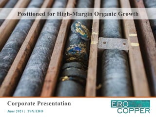Corporate Presentation
June 2021 | TSX:ERO
Positioned for High-Margin Organic Growth
 