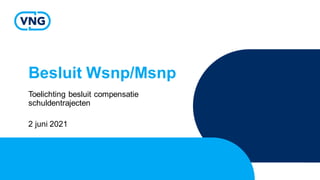Besluit Wsnp/Msnp
Toelichting besluit compensatie
schuldentrajecten
2 juni 2021
 