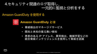 © 2021, Amazon Web Services, Inc. or its affiliates. All rights reserved.
4.セキュリティ関連のログ取得し、
一元的に監視と分析をする
Amazon GuardDuty とは
Amazon GuardDuty を使用する
 