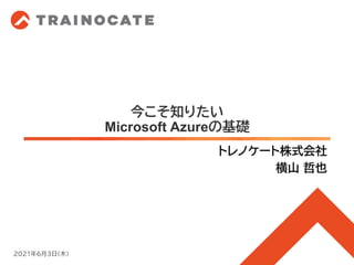 今こそ知りたい
Microsoft Azureの基礎
トレノケート株式会社
横山 哲也
2021年6月3日(木)
 