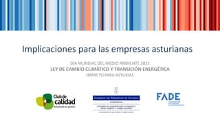 Implicaciones para las empresas asturianas
DÍA MUNDIAL DEL MEDIO AMBIENTE 2021
LEY DE CAMBIO CLIMÁTICO Y TRANSICIÓN ENERGÉTICA
IMPACTO PARA ASTURIAS
 