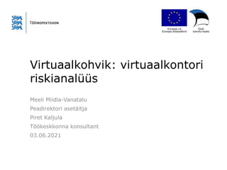 Virtuaalkohvik: virtuaalkontori
riskianalüüs
Meeli Miidla-Vanatalu
Peadirektori asetäitja
Piret Kaljula
Töökeskkonna konsultant
03.06.2021
 