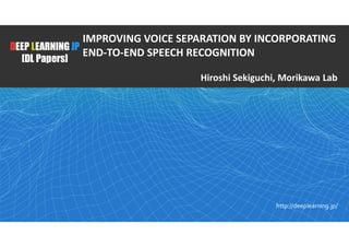 1
DEEP LEARNING JP
[DL Papers]
http://deeplearning.jp/
IMPROVING VOICE SEPARATION BY INCORPORATING
END-TO-END SPEECH RECOGNITION
Hiroshi Sekiguchi, Morikawa Lab
 