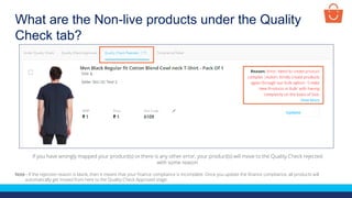 What are the Non-live products under the Quality
Check tab?
Note - If the rejection reason is blank, then it means that your finance compliance is incomplete. Once you update the finance compliance, all products will
automatically get moved from here to the Quality Check Approved stage.
If you have wrongly mapped your product(s) or there is any other error, your product(s) will move to the Quality Check rejected
with some reason
 