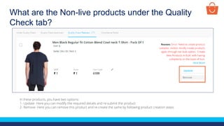 What are the Non-live products under the Quality
Check tab?
In these products, you have two options:
1- Update- Here you can modify the required details and re-submit the product
2- Remove- Here you can remove this product and re-create the same by following product creation steps
 
