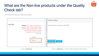 What are the Non-live products under the Quality
Check tab?
Click on Remove Click on Remove to confirm the removal of the product
To remove the product, follow these steps-
 