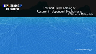 DEEP LEARNING JP
[DL Papers] Fast and Slow Learning of
Recurrent Independent Mechanisms
XIN ZHANG, Matsuo Lab
http://deeplearning.jp/
 