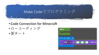 Make Codeでプログラミング
• Code Connection for Minecraft
• ローコーディング
•要チート
 