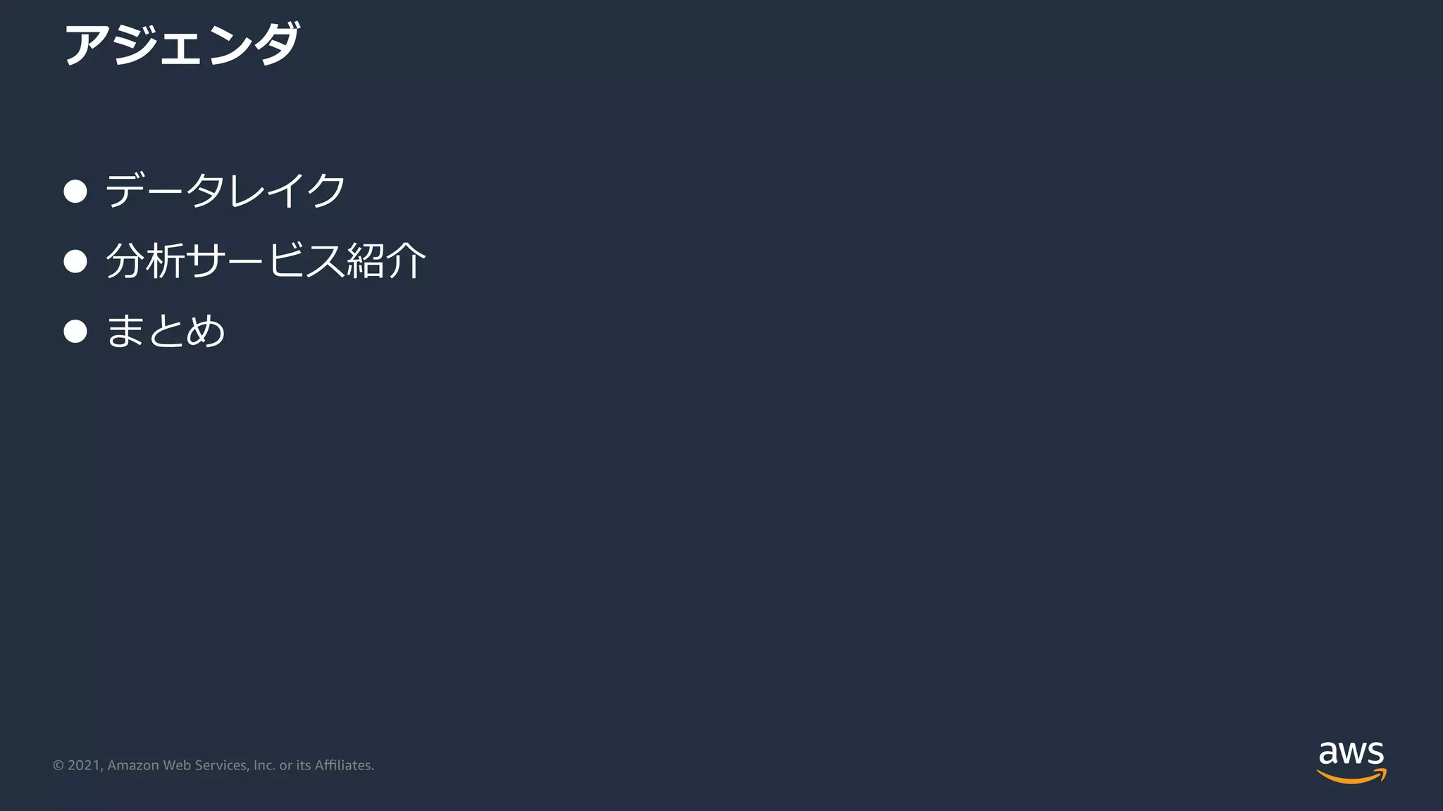 © 2021, Amazon Web Services, Inc. or its Aﬃliates.
アジェンダ
l データレイク
l 分析サービス紹介
l まとめ
 