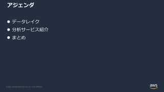 © 2021, Amazon Web Services, Inc. or its Aﬃliates.
アジェンダ
l データレイク
l 分析サービス紹介
l まとめ
 