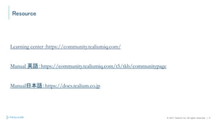 © 2021 Tealium Inc. All rights reserved. | 9
Resource
Learning center :https://community.tealiumiq.com/
Manual 英語：https://community.tealiumiq.com/t5/tkb/communitypage
Manual日本語：https://docs.tealium.co.jp
 