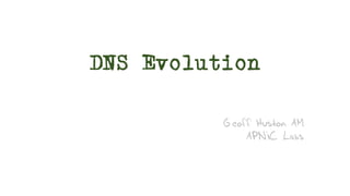 DNS Evolution
Geoff Huston AM
APNIC Labs
 