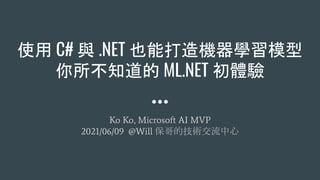 使用 C# 與 .NET 也能打造機器學習模型
你所不知道的 ML.NET 初體驗
Ko Ko, Microsoft AI MVP
2021/06/09 @Will 保哥的技術交流中心
 