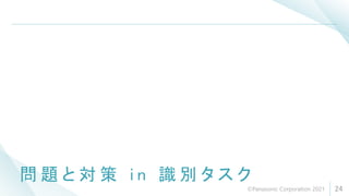 問 題 と 対 策 i n 識 別 タ ス ク
24
©Panasonic Corporation 2021
 